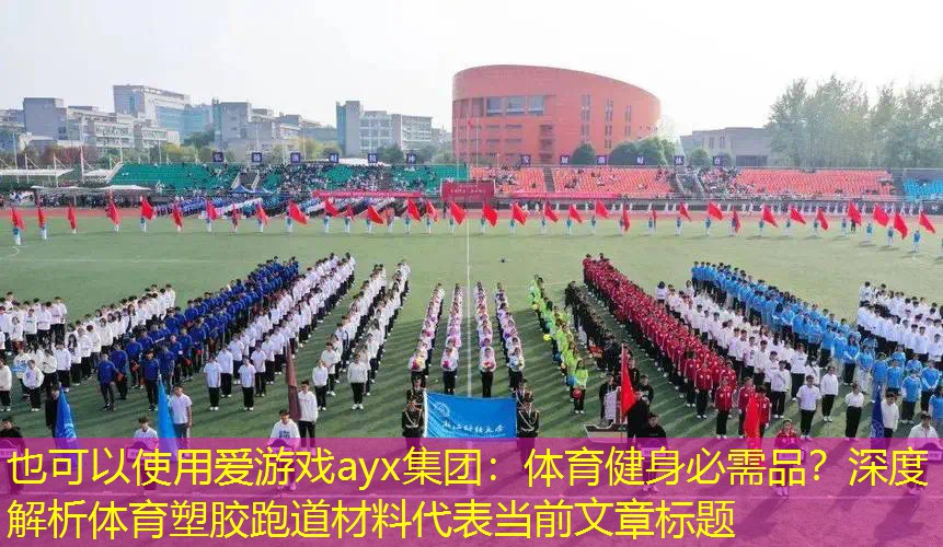 爱游戏ayx集团：体育健身必需品？深度解析体育塑胶跑道材料