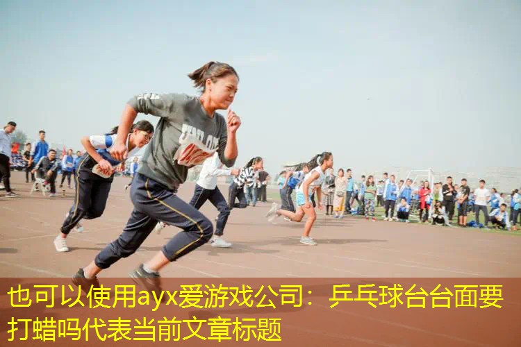 ayx爱游戏公司：乒乓球台台面要打蜡吗