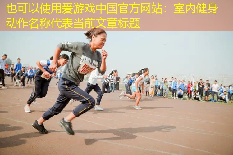 爱游戏中国官方网站：室内健身动作名称
