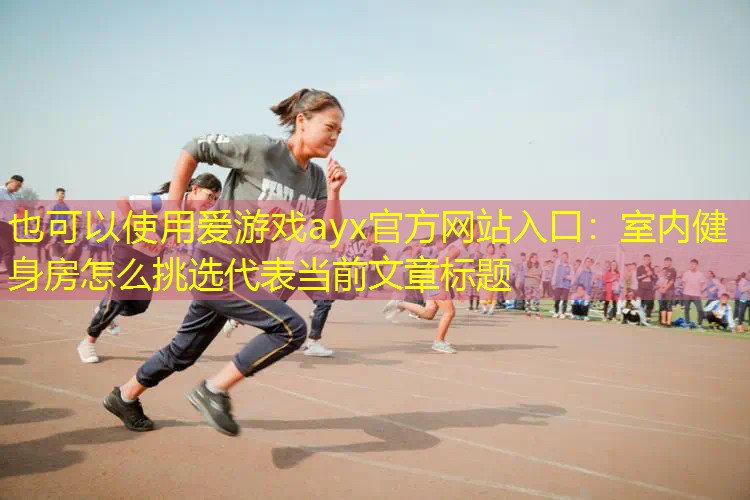 爱游戏ayx官方网站入口：室内健身房怎么挑选