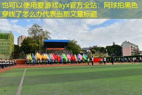 网球拍黑色穿线了怎么办