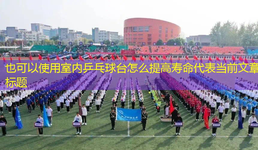 室内乒乓球台怎么提高寿命 室内乒乓球台怎么提高寿命